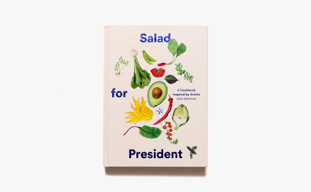 Salad for President: A Cookbook Inspired by Artists | Julia Sherman
