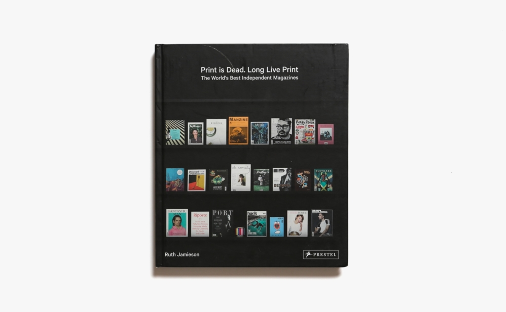 Print is Dead. Long Live Print: The World’s Best Independent Magazines | Ruth Jamieson