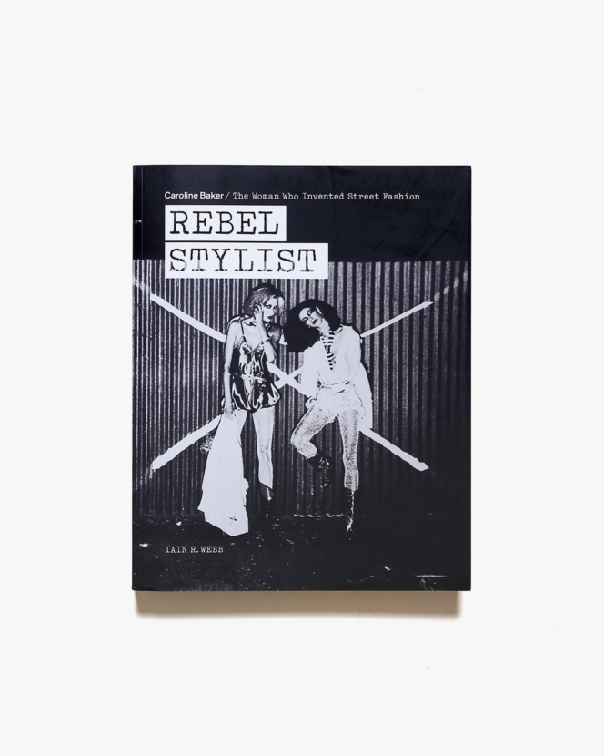 Rebel Stylist: Caroline Baker／The Woman Who Invented Street Fashion | Iain R. Webb