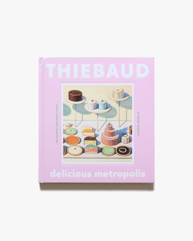 Delicious Metropolis: The Desserts and Urban Scenes of Wayne Thiebaud | ウェイン・ティーボー画集
