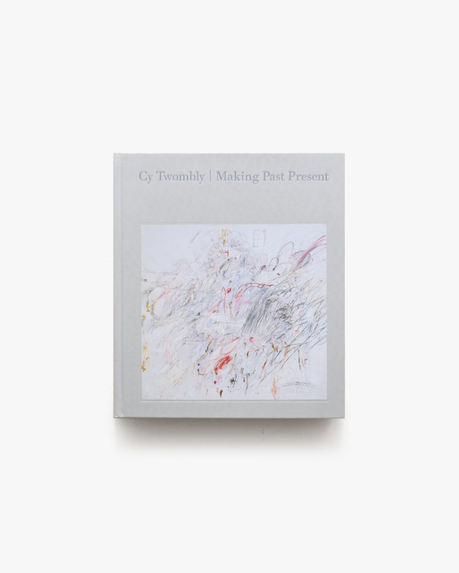 Cy Twombly: Making Past Present | サイ・トゥオンブリー画集