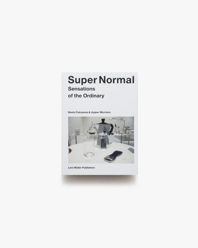 Super Normal: Sensations of the Ordinary | Naoto Fukasawa、Jasper Morrison