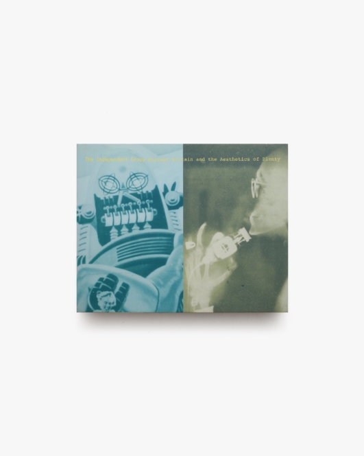 The Independent Group: Postwar Britain and the Aesthetics of Plenty