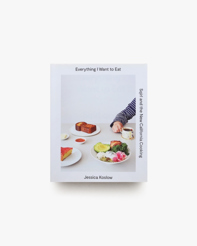 Everything I Want to Eat: Sqirl and the New California Cooking | Jessica Koslow, Maria Zizka