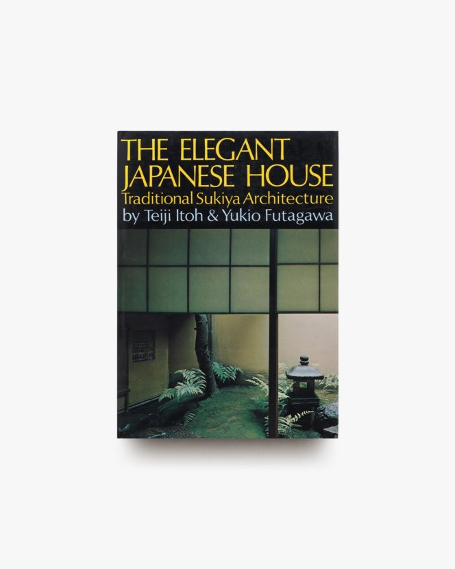The Elegant Japanese House: Traditional Sukiya Architecture | Teiji Itoh、Yukio Futagawa