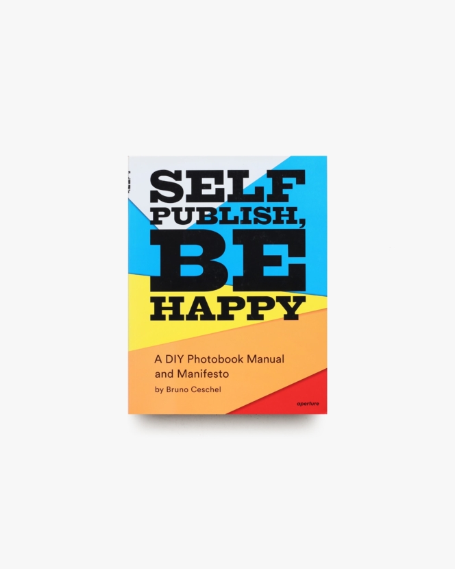 Self Publish, Be Happy: A DIY Photobook Manual and Manifesto | Bruno Ceschel