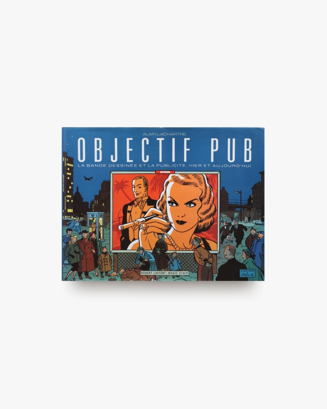 Objectif Pub: La Bande Dessinee et la Publicite, Hier et Aujourd'hui | Alain Lachartre