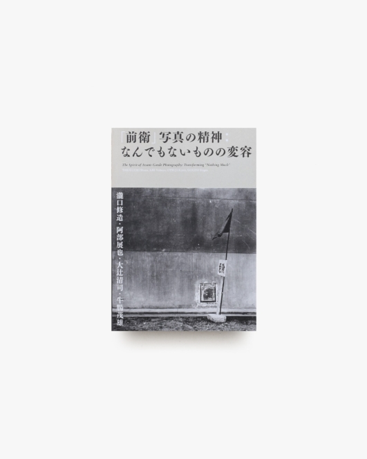 「前衛」写真の精神 なんでもないものの変容 |  瀧口修造、阿部展也、大辻清司、牛腸茂雄