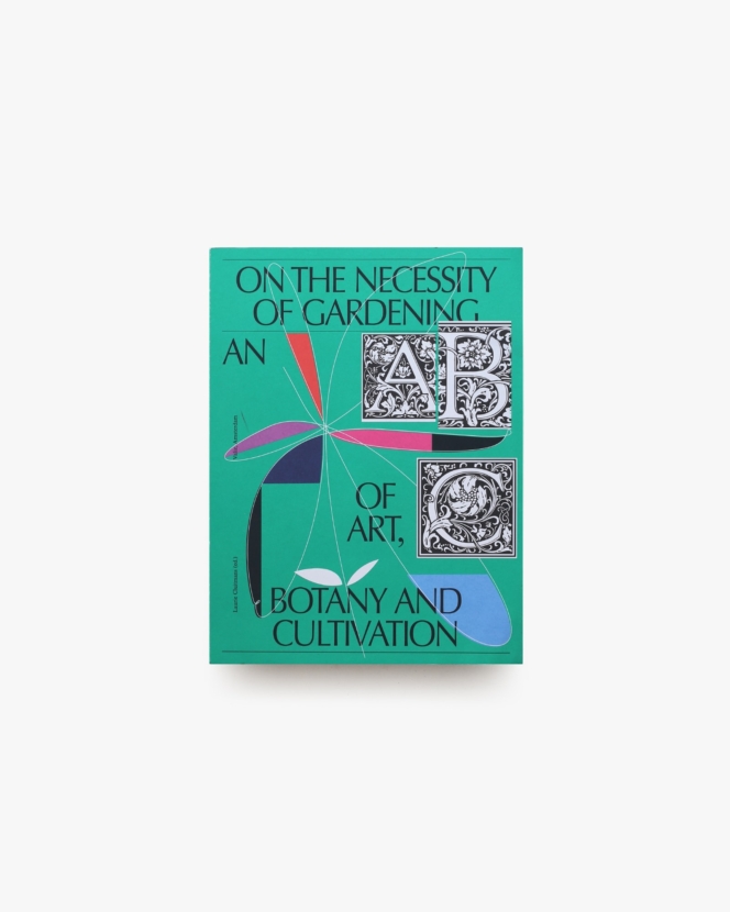 On the Necessity of Gardening: An ABC of Art, Botany and Cultivation