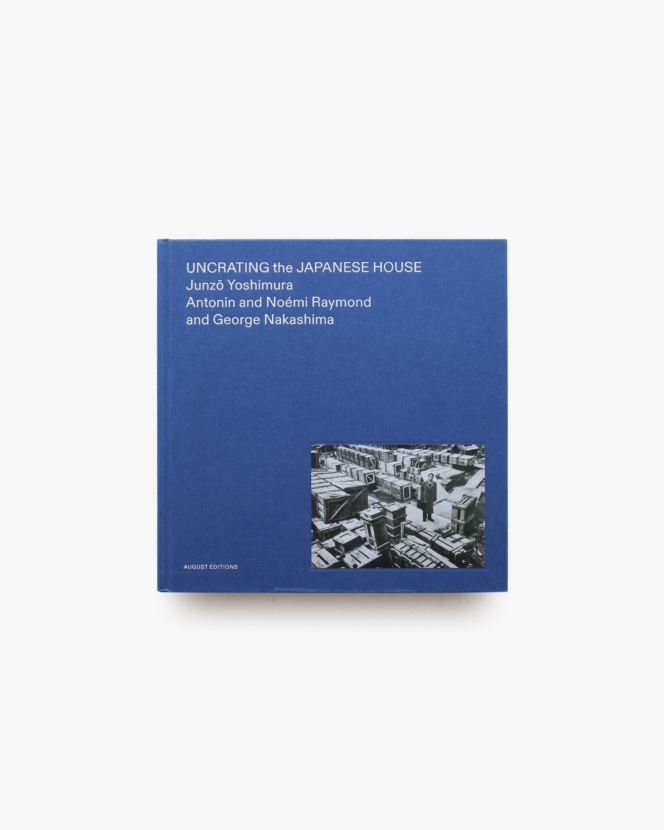 Uncrating the Japanese House: Junzo Yoshimura, Antonin and Noémi Raymond, and George Nakashima
