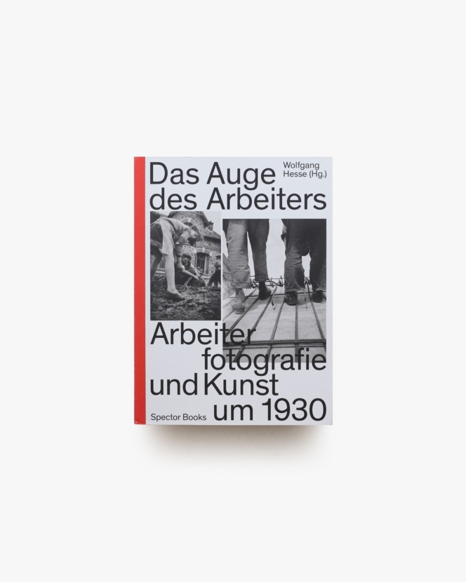 Das Auge des Arbeiters Arbeiterfotografie und Kunst um 1930 | Wolfgang Hesse