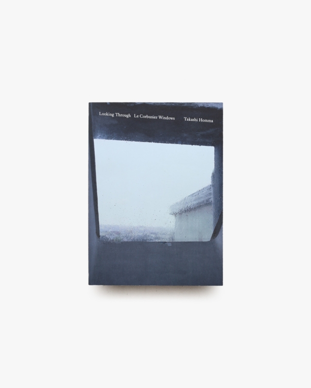 Looking Through: Le Corbusier Windows | Takashi Homma ホンマタカシ